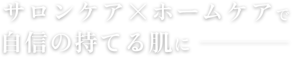 サロンケア×ホームケアで自信の持てる肌に